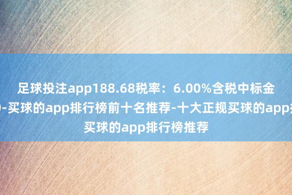 足球投注app188.68税率：6.00%含税中标金额：￥880-买球的app排行榜前十名推荐-十大正规买球的app排行榜推荐