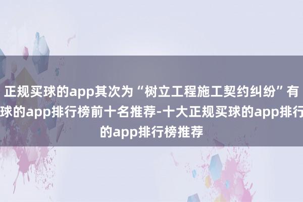 正规买球的app其次为“树立工程施工契约纠纷”有5则-买球的app排行榜前十名推荐-十大正规买球的app排行榜推荐