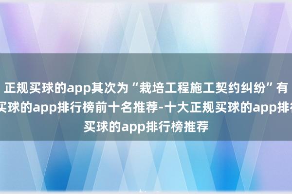 正规买球的app其次为“栽培工程施工契约纠纷”有143则-买球的app排行榜前十名推荐-十大正规买球的app排行榜推荐