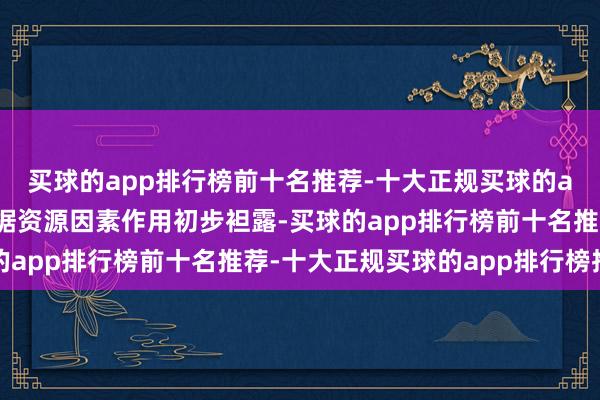 买球的app排行榜前十名推荐-十大正规买球的app排行榜推荐群众数据资源因素作用初步袒露-买球的app排行榜前十名推荐-十大正规买球的app排行榜推荐