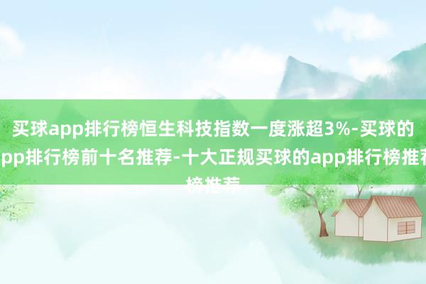 买球app排行榜恒生科技指数一度涨超3%-买球的app排行榜前十名推荐-十大正规买球的app排行榜推荐