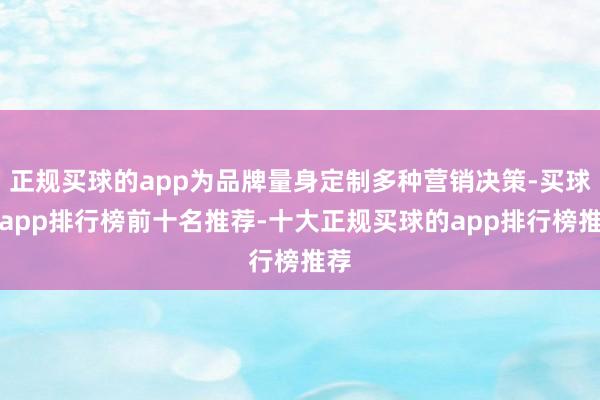 正规买球的app为品牌量身定制多种营销决策-买球的app排行榜前十名推荐-十大正规买球的app排行榜推荐