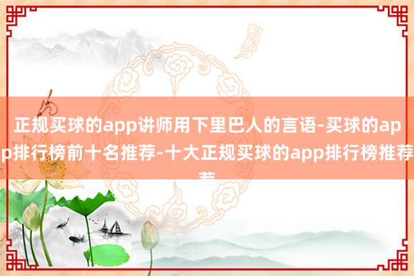 正规买球的app讲师用下里巴人的言语-买球的app排行榜前十名推荐-十大正规买球的app排行榜推荐