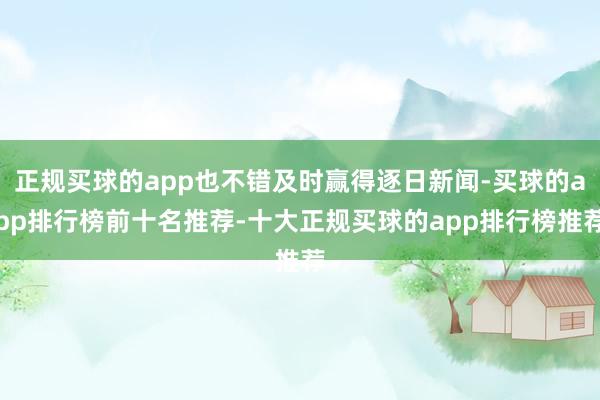 正规买球的app也不错及时赢得逐日新闻-买球的app排行榜前十名推荐-十大正规买球的app排行榜推荐