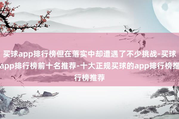 买球app排行榜但在落实中却遭遇了不少挑战-买球的app排行榜前十名推荐-十大正规买球的app排行榜推荐