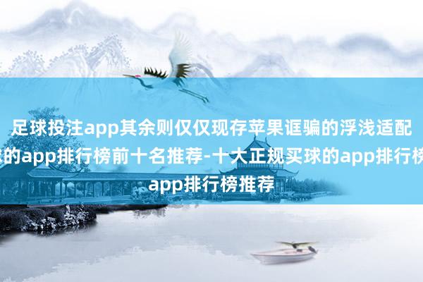 足球投注app其余则仅仅现存苹果诓骗的浮浅适配-买球的app排行榜前十名推荐-十大正规买球的app排行榜推荐