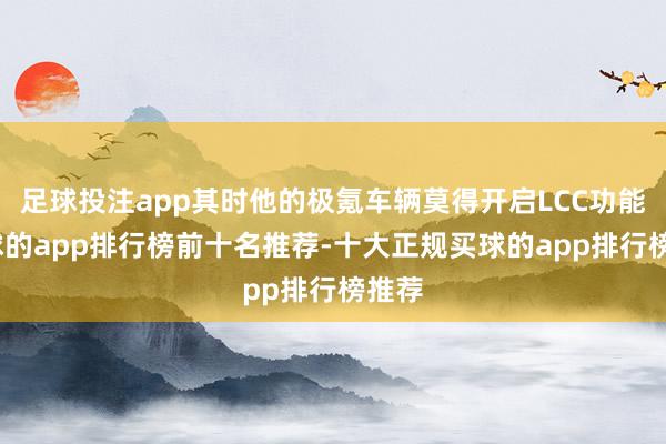 足球投注app其时他的极氪车辆莫得开启LCC功能-买球的app排行榜前十名推荐-十大正规买球的app排行榜推荐