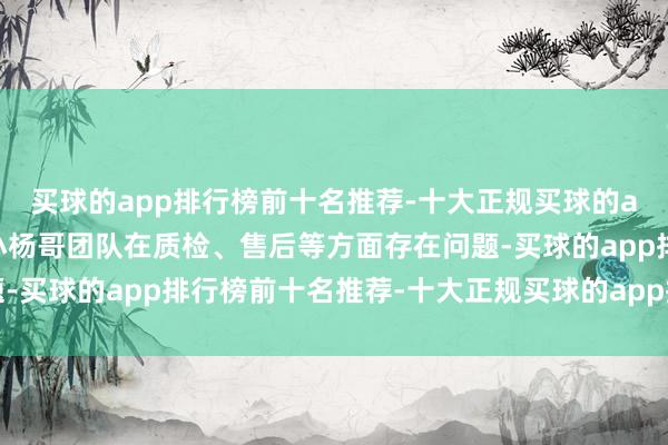 买球的app排行榜前十名推荐-十大正规买球的app排行榜推荐并驳倒小杨哥团队在质检、售后等方面存在问题-买球的app排行榜前十名推荐-十大正规买球的app排行榜推荐