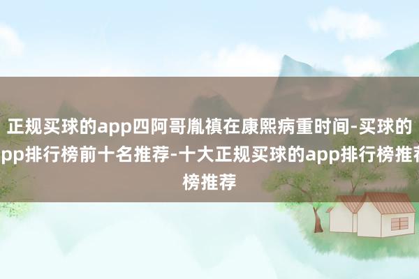 正规买球的app四阿哥胤禛在康熙病重时间-买球的app排行榜前十名推荐-十大正规买球的app排行榜推荐