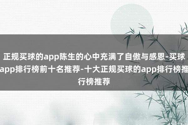 正规买球的app陈生的心中充满了自傲与感恩-买球的app排行榜前十名推荐-十大正规买球的app排行榜推荐