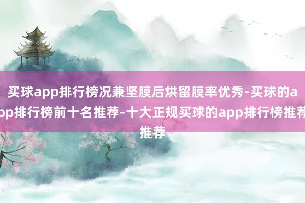 买球app排行榜况兼坚膜后烘留膜率优秀-买球的app排行榜前十名推荐-十大正规买球的app排行榜推荐