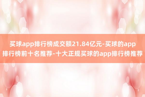 买球app排行榜成交额21.84亿元-买球的app排行榜前十名推荐-十大正规买球的app排行榜推荐