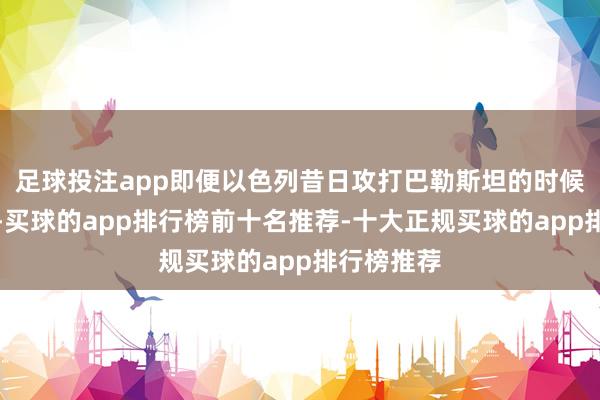 足球投注app即便以色列昔日攻打巴勒斯坦的时候攻势很猛-买球的app排行榜前十名推荐-十大正规买球的app排行榜推荐