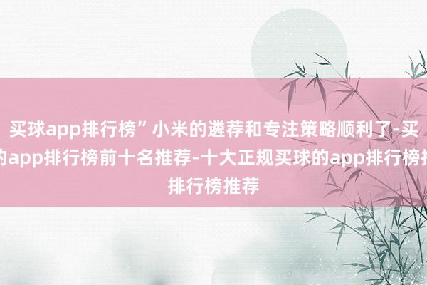 买球app排行榜”小米的遴荐和专注策略顺利了-买球的app排行榜前十名推荐-十大正规买球的app排行榜推荐