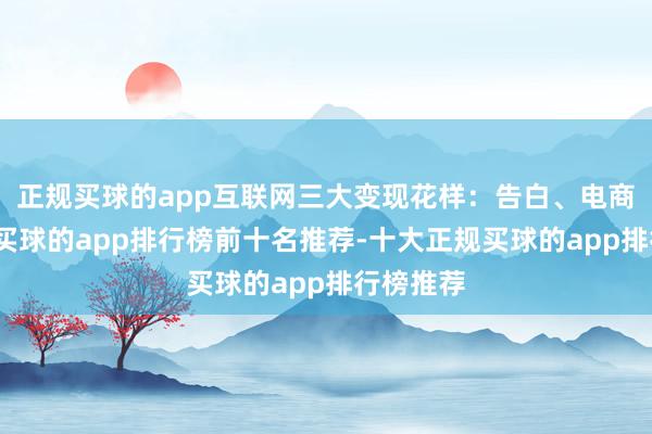 正规买球的app互联网三大变现花样：告白、电商、游戏-买球的app排行榜前十名推荐-十大正规买球的app排行榜推荐