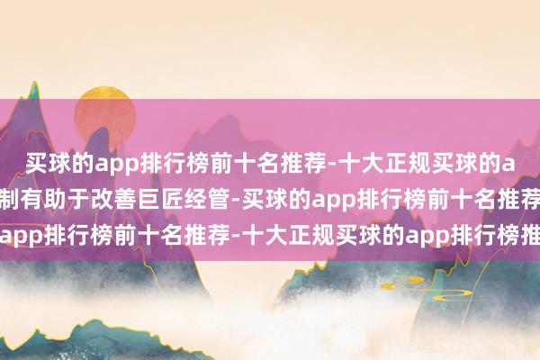 买球的app排行榜前十名推荐-十大正规买球的app排行榜推荐这一机制有助于改善巨匠经管-买球的app排行榜前十名推荐-十大正规买球的app排行榜推荐