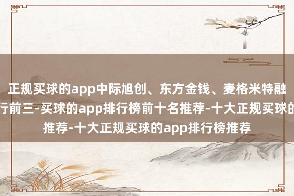 正规买球的app中际旭创、东方金钱、麦格米特融资净买入金额排行前三-买球的app排行榜前十名推荐-十大正规买球的app排行榜推荐