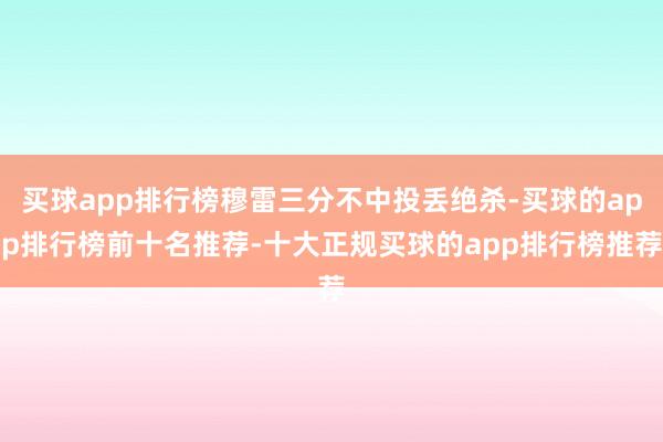 买球app排行榜穆雷三分不中投丢绝杀-买球的app排行榜前十名推荐-十大正规买球的app排行榜推荐