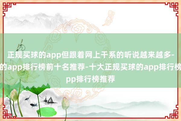 正规买球的app但跟着网上干系的听说越来越多-买球的app排行榜前十名推荐-十大正规买球的app排行榜推荐