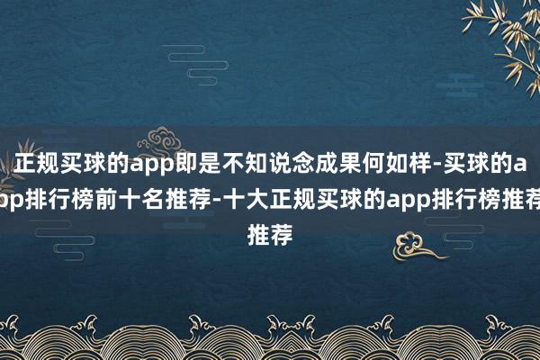 正规买球的app即是不知说念成果何如样-买球的app排行榜前十名推荐-十大正规买球的app排行榜推荐