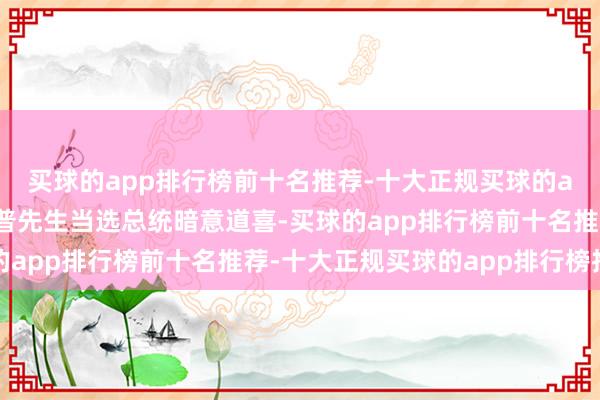 买球的app排行榜前十名推荐-十大正规买球的app排行榜推荐对特朗普先生当选总统暗意道喜-买球的app排行榜前十名推荐-十大正规买球的app排行榜推荐