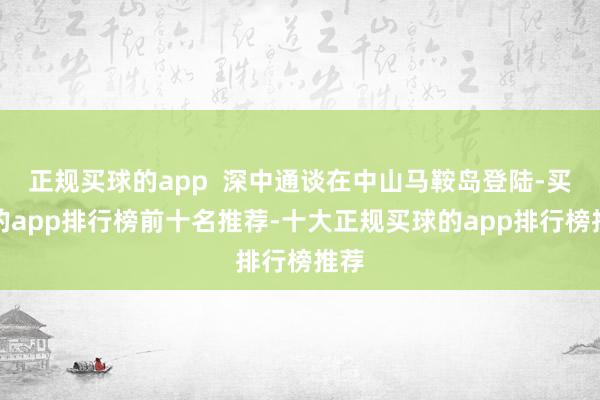 正规买球的app  深中通谈在中山马鞍岛登陆-买球的app排行榜前十名推荐-十大正规买球的app排行榜推荐