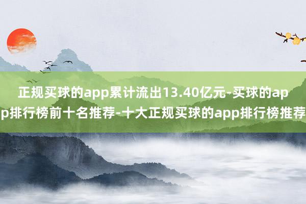 正规买球的app累计流出13.40亿元-买球的app排行榜前十名推荐-十大正规买球的app排行榜推荐