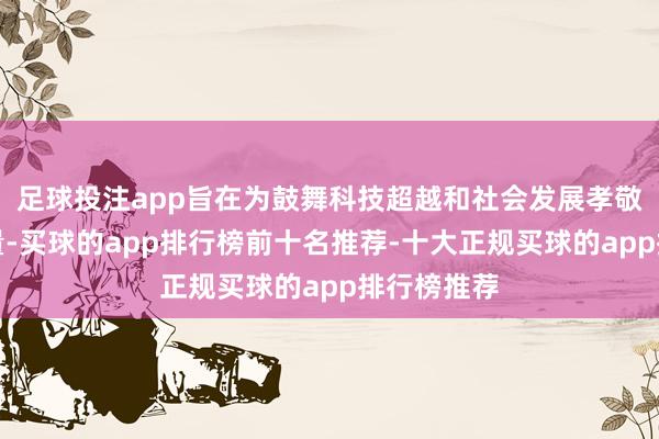 足球投注app旨在为鼓舞科技超越和社会发展孝敬灵敏与力量-买球的app排行榜前十名推荐-十大正规买球的app排行榜推荐