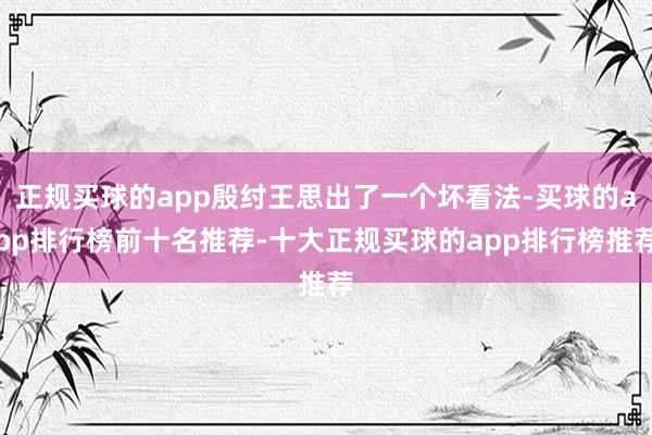 正规买球的app殷纣王思出了一个坏看法-买球的app排行榜前十名推荐-十大正规买球的app排行榜推荐