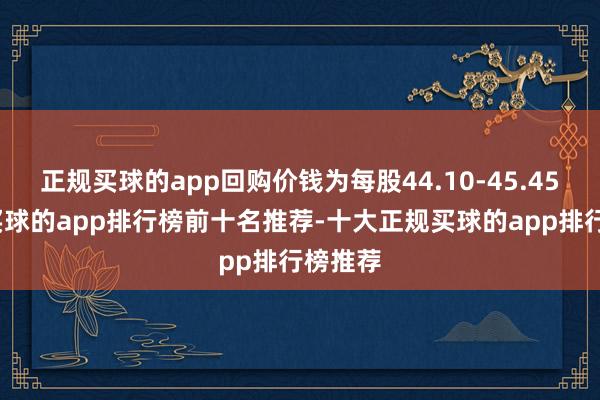 正规买球的app回购价钱为每股44.10-45.45港元-买球的app排行榜前十名推荐-十大正规买球的app排行榜推荐