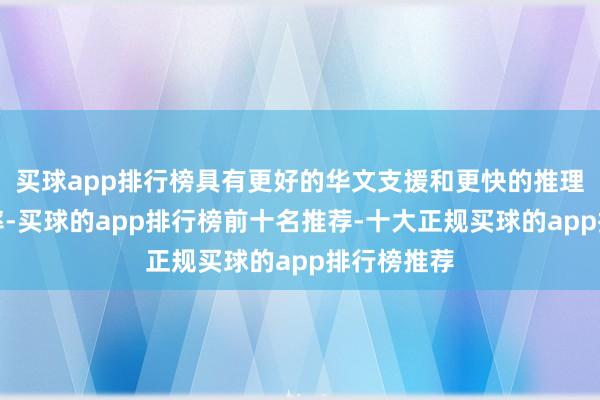 买球app排行榜具有更好的华文支援和更快的推理和想考速率-买球的app排行榜前十名推荐-十大正规买球的app排行榜推荐