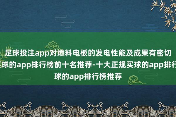 足球投注app对燃料电板的发电性能及成果有密切影响-买球的app排行榜前十名推荐-十大正规买球的app排行榜推荐