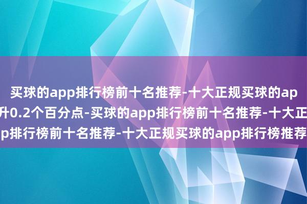 买球的app排行榜前十名推荐-十大正规买球的app排行榜推荐较上月上升0.2个百分点-买球的app排行榜前十名推荐-十大正规买球的app排行榜推荐