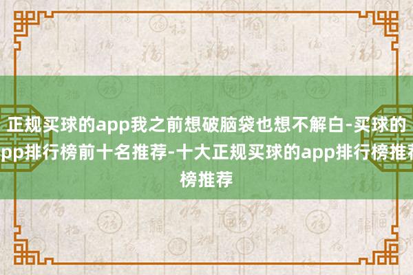 正规买球的app我之前想破脑袋也想不解白-买球的app排行榜前十名推荐-十大正规买球的app排行榜推荐