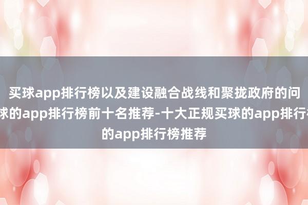 买球app排行榜以及建设融合战线和聚拢政府的问题-买球的app排行榜前十名推荐-十大正规买球的app排行榜推荐