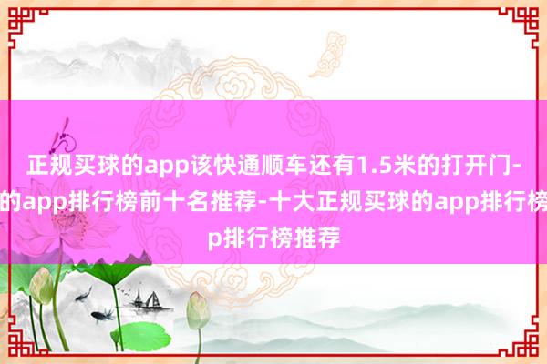 正规买球的app该快通顺车还有1.5米的打开门-买球的app排行榜前十名推荐-十大正规买球的app排行榜推荐