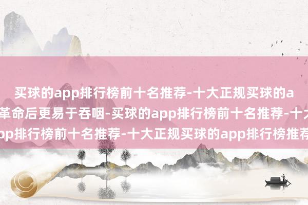 买球的app排行榜前十名推荐-十大正规买球的app排行榜推荐时势经革命后更易于吞咽-买球的app排行榜前十名推荐-十大正规买球的app排行榜推荐