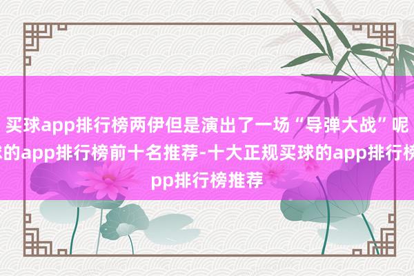 买球app排行榜两伊但是演出了一场“导弹大战”呢-买球的app排行榜前十名推荐-十大正规买球的app排行榜推荐