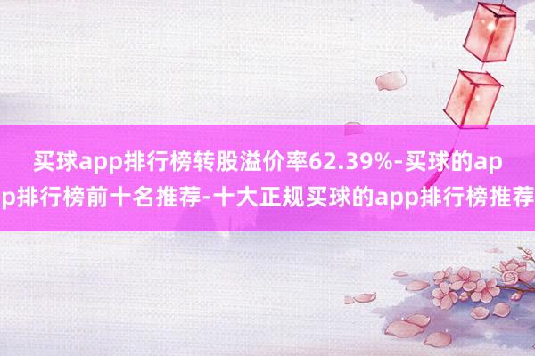 买球app排行榜转股溢价率62.39%-买球的app排行榜前十名推荐-十大正规买球的app排行榜推荐