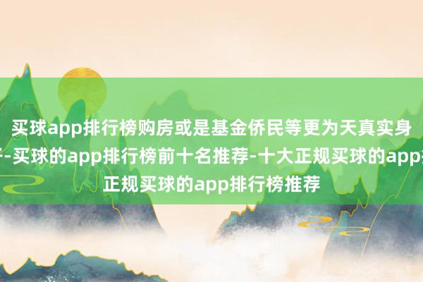 买球app排行榜购房或是基金侨民等更为天真实身份贪图路子-买球的app排行榜前十名推荐-十大正规买球的app排行榜推荐