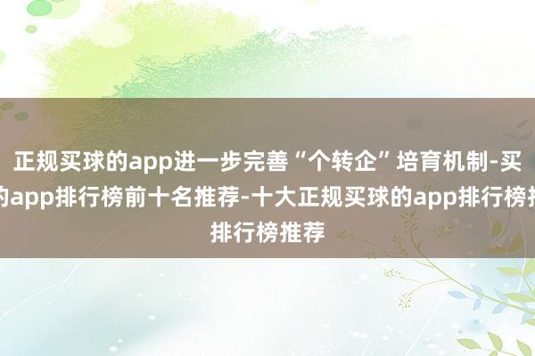 正规买球的app进一步完善“个转企”培育机制-买球的app排行榜前十名推荐-十大正规买球的app排行榜推荐