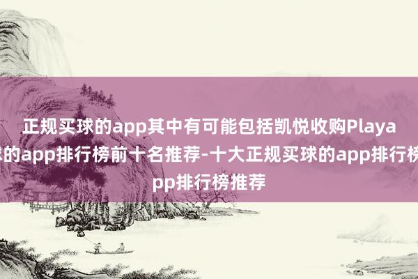 正规买球的app其中有可能包括凯悦收购Playa-买球的app排行榜前十名推荐-十大正规买球的app排行榜推荐