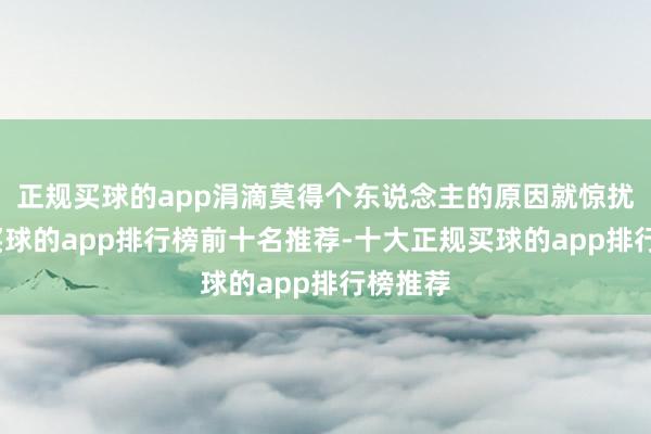 正规买球的app涓滴莫得个东说念主的原因就惊扰责任-买球的app排行榜前十名推荐-十大正规买球的app排行榜推荐