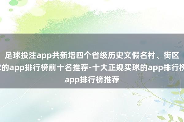 足球投注app共新增四个省级历史文假名村、街区-买球的app排行榜前十名推荐-十大正规买球的app排行榜推荐