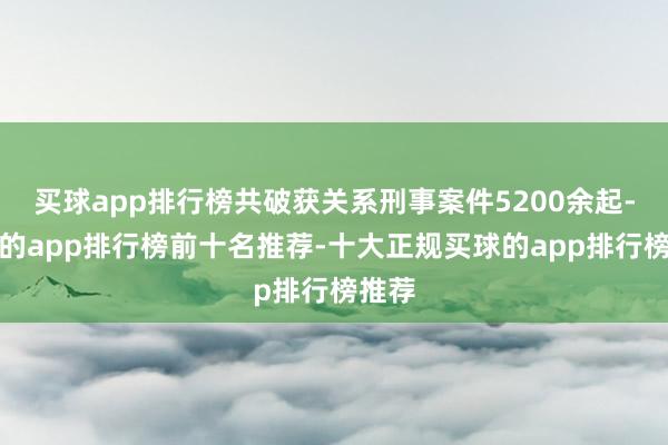 买球app排行榜共破获关系刑事案件5200余起-买球的app排行榜前十名推荐-十大正规买球的app排行榜推荐