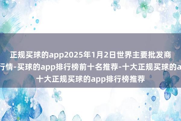 正规买球的app2025年1月2日世界主要批发商场葵花油价钱行情-买球的app排行榜前十名推荐-十大正规买球的app排行榜推荐