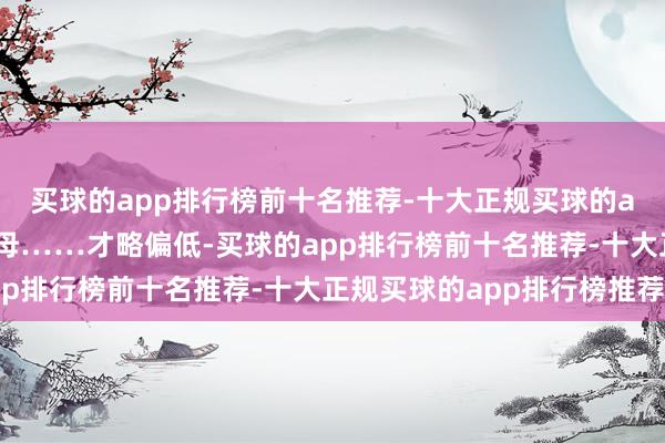 买球的app排行榜前十名推荐-十大正规买球的app排行榜推荐顶嘴父母……才略偏低-买球的app排行榜前十名推荐-十大正规买球的app排行榜推荐