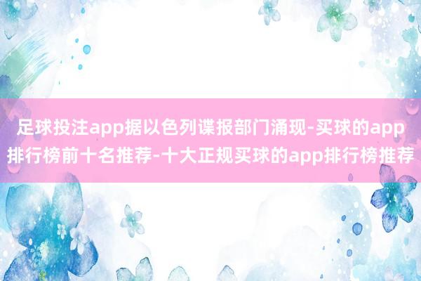 足球投注app据以色列谍报部门涌现-买球的app排行榜前十名推荐-十大正规买球的app排行榜推荐