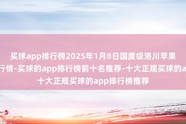 买球app排行榜2025年1月8日国度级洛川苹果批发市集价钱行情-买球的app排行榜前十名推荐-十大正规买球的app排行榜推荐