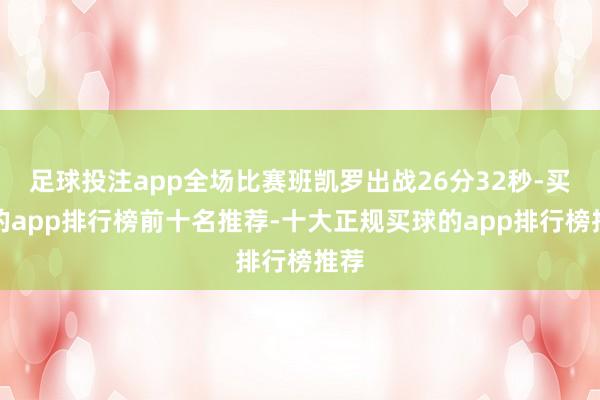 足球投注app全场比赛班凯罗出战26分32秒-买球的app排行榜前十名推荐-十大正规买球的app排行榜推荐